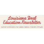 Louisiana Deaf Education Newsletter: Support and Resources for Deaf, DeafBlind, DeafDisabled, and Hard of Hearing Students Statewide