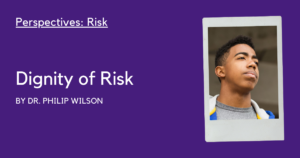 Perspectives: Risk. Dignity of Risk by Dr. Philip Wilson