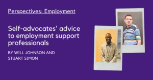 Perspectives: Employment. Self-advocates' advice to employment support professionals By Will Johnson and Stuart simon